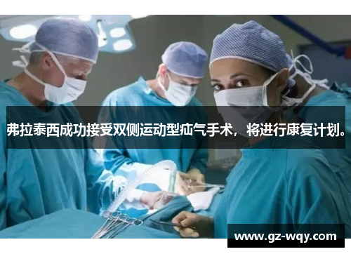 弗拉泰西成功接受双侧运动型疝气手术，将进行康复计划。