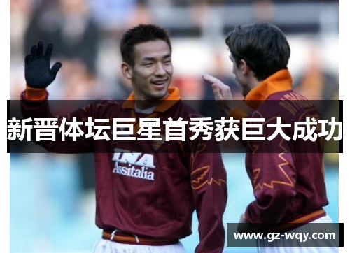 新晋体坛巨星首秀获巨大成功