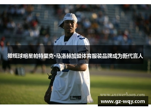 橄榄球明星帕特里克·马洛赫加盟体育服装品牌成为新代言人