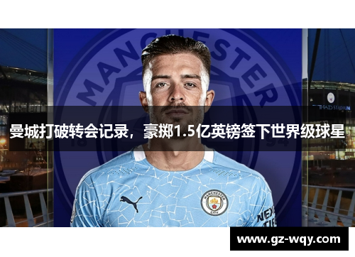 曼城打破转会记录，豪掷1.5亿英镑签下世界级球星