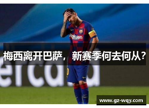 梅西离开巴萨，新赛季何去何从？